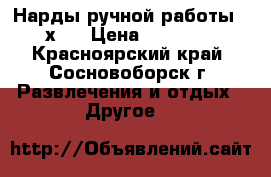 Нарды ручной работы 60х60 › Цена ­ 15 000 - Красноярский край, Сосновоборск г. Развлечения и отдых » Другое   